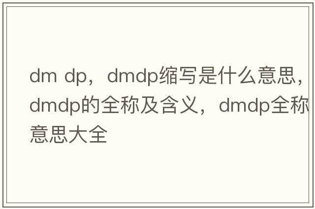 dm dp，dmdp縮寫(xiě)是什么意思，dmdp的全稱(chēng)及含義，dmdp全稱(chēng)意思大全