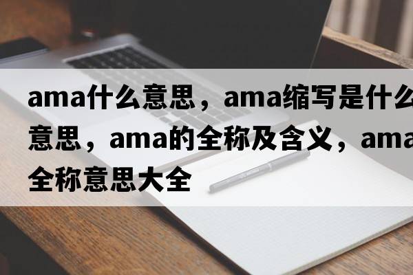 ama什么意思，ama縮寫(xiě)是什么意思，ama的全稱(chēng)及含義，ama全稱(chēng)意思大全