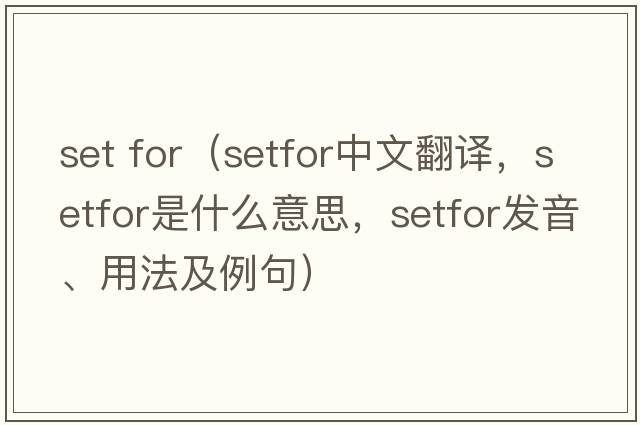 set for（setfor中文翻譯，setfor是什么意思，setfor發(fā)音、用法及例句）