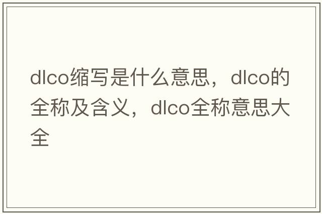 dlco縮寫(xiě)是什么意思，dlco的全稱(chēng)及含義，dlco全稱(chēng)意思大全