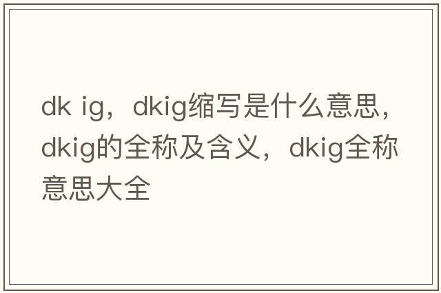 dk ig，dkig縮寫(xiě)是什么意思，dkig的全稱(chēng)及含義，dkig全稱(chēng)意思大全