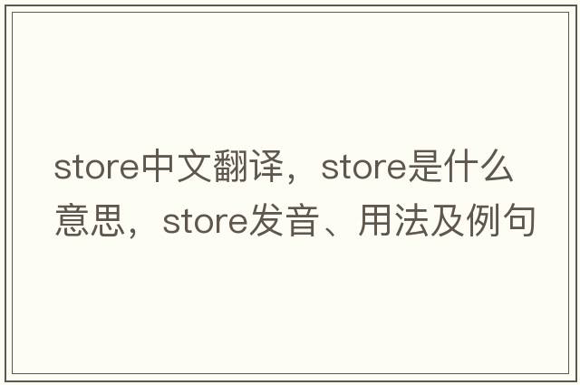 store中文翻譯，store是什么意思，store發(fā)音、用法及例句