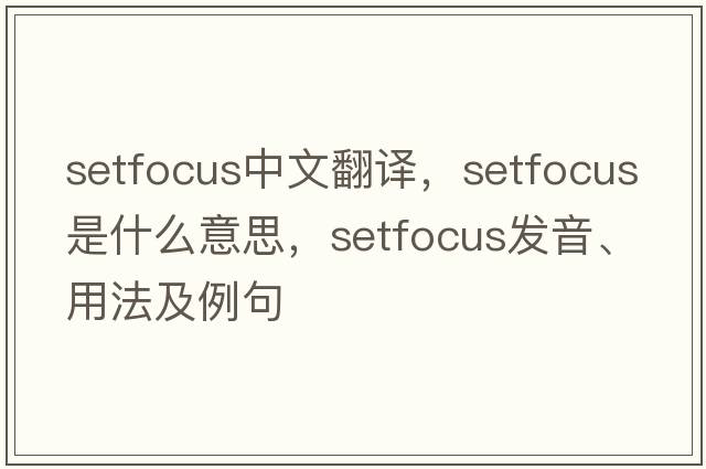 setfocus中文翻譯，setfocus是什么意思，setfocus發(fā)音、用法及例句