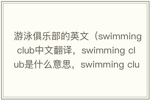 游泳俱樂(lè )部的英文（swimming club中文翻譯，swimming club是什么意思，swimming club發(fā)音、用法及例句）