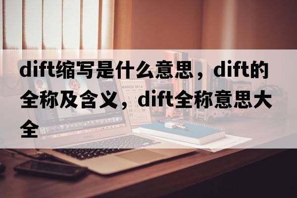 dift縮寫(xiě)是什么意思，dift的全稱(chēng)及含義，dift全稱(chēng)意思大全