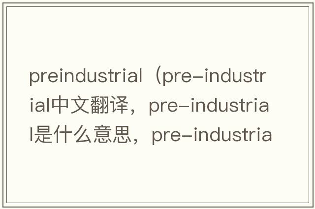 preindustrial（pre-industrial中文翻譯，pre-industrial是什么意思，pre-industrial發(fā)音、用法及例句）