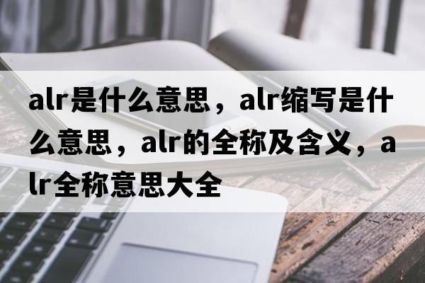 alr是什么意思，alr縮寫(xiě)是什么意思，alr的全稱(chēng)及含義，alr全稱(chēng)意思大全