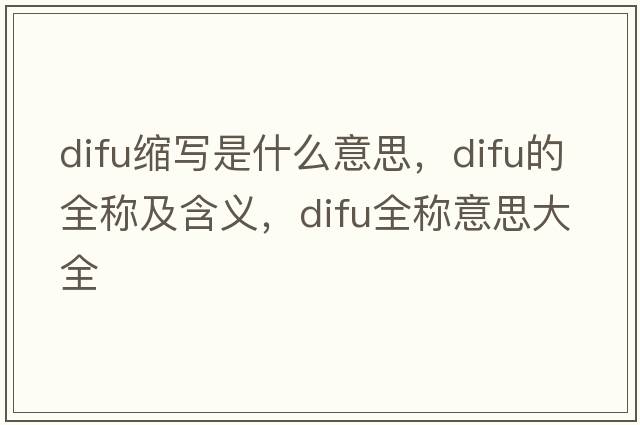 difu縮寫(xiě)是什么意思，difu的全稱(chēng)及含義，difu全稱(chēng)意思大全