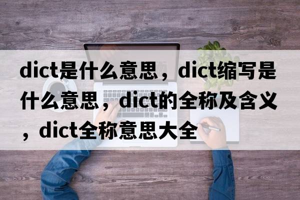 dict是什么意思，dict縮寫(xiě)是什么意思，dict的全稱(chēng)及含義，dict全稱(chēng)意思大全
