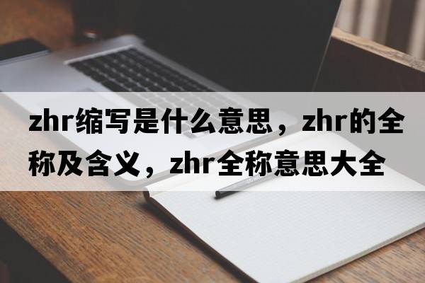 zhr縮寫(xiě)是什么意思，zhr的全稱(chēng)及含義，zhr全稱(chēng)意思大全