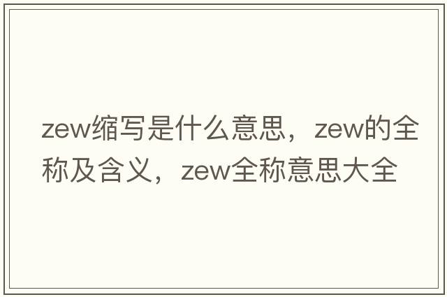 zew縮寫(xiě)是什么意思，zew的全稱(chēng)及含義，zew全稱(chēng)意思大全