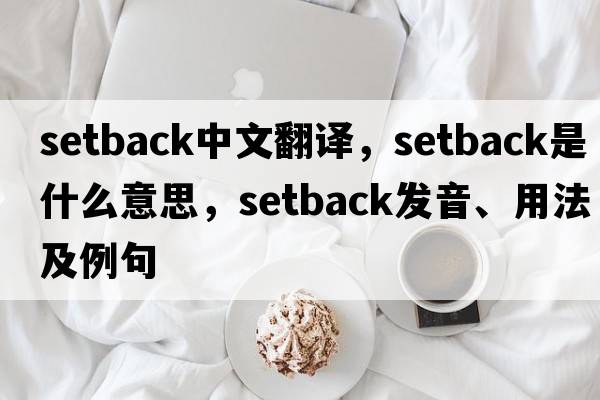 setback中文翻譯，setback是什么意思，setback發(fā)音、用法及例句