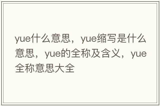 yue什么意思，yue縮寫(xiě)是什么意思，yue的全稱(chēng)及含義，yue全稱(chēng)意思大全