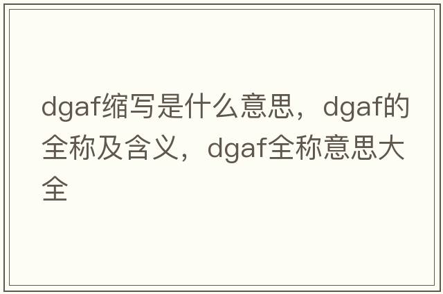 dgaf縮寫(xiě)是什么意思，dgaf的全稱(chēng)及含義，dgaf全稱(chēng)意思大全