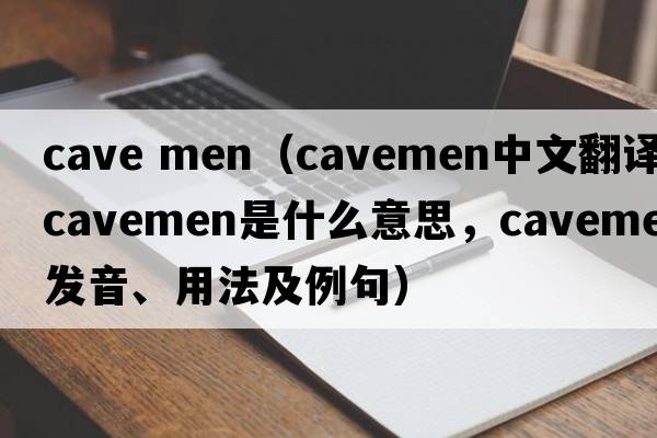 cave men（cavemen中文翻譯，cavemen是什么意思，cavemen發(fā)音、用法及例句）
