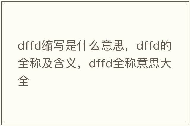 dffd縮寫(xiě)是什么意思，dffd的全稱(chēng)及含義，dffd全稱(chēng)意思大全