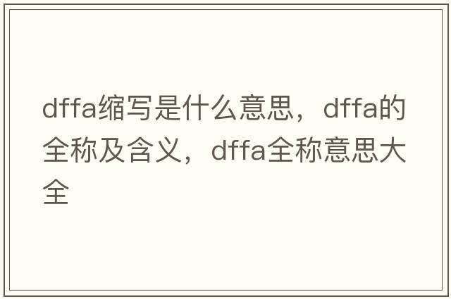 dffa縮寫(xiě)是什么意思，dffa的全稱(chēng)及含義，dffa全稱(chēng)意思大全