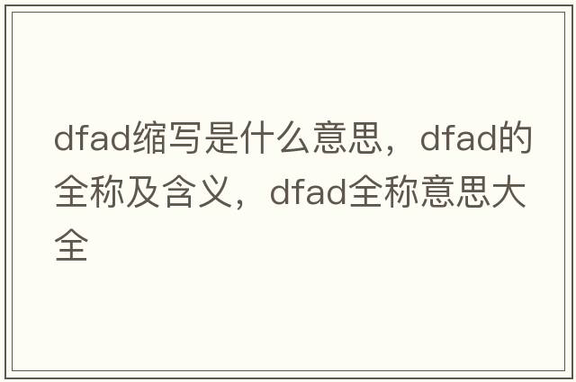 dfad縮寫(xiě)是什么意思，dfad的全稱(chēng)及含義，dfad全稱(chēng)意思大全
