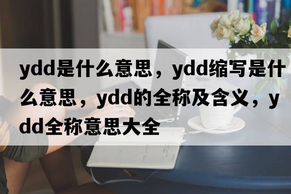 ydd是什么意思，ydd縮寫(xiě)是什么意思，ydd的全稱(chēng)及含義，ydd全稱(chēng)意思大全