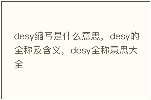 desy縮寫(xiě)是什么意思，desy的全稱(chēng)及含義，desy全稱(chēng)意思大全