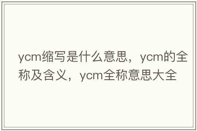 ycm縮寫(xiě)是什么意思，ycm的全稱(chēng)及含義，ycm全稱(chēng)意思大全