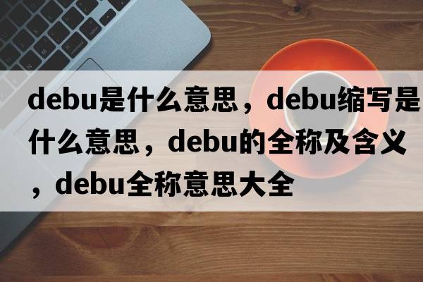 debu是什么意思，debu縮寫(xiě)是什么意思，debu的全稱(chēng)及含義，debu全稱(chēng)意思大全