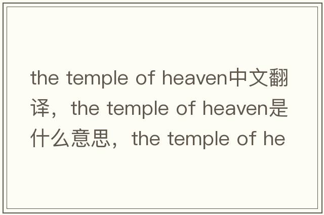 the temple of heaven中文翻譯，the temple of heaven是什么意思，the temple of heaven發(fā)音、用法及例句