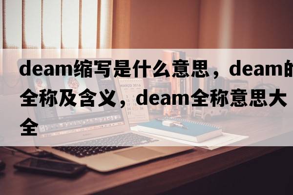 deam縮寫(xiě)是什么意思，deam的全稱(chēng)及含義，deam全稱(chēng)意思大全