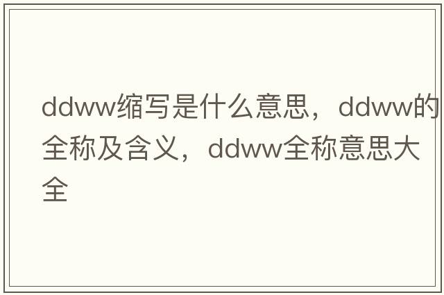 ddww縮寫(xiě)是什么意思，ddww的全稱(chēng)及含義，ddww全稱(chēng)意思大全