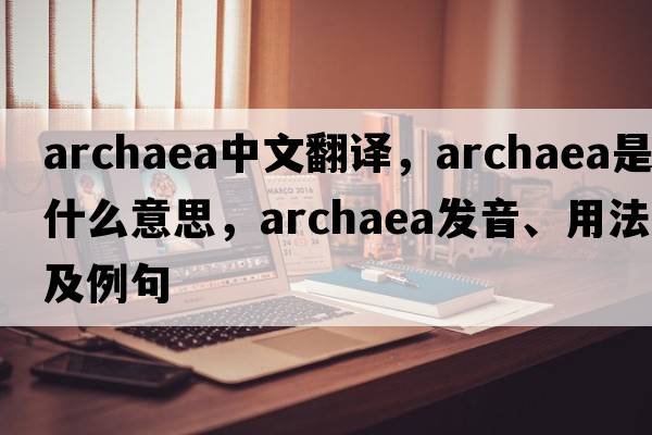 Archaea中文翻譯，Archaea是什么意思，Archaea發(fā)音、用法及例句