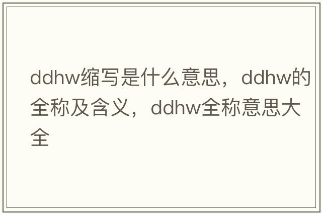 ddhw縮寫(xiě)是什么意思，ddhw的全稱(chēng)及含義，ddhw全稱(chēng)意思大全