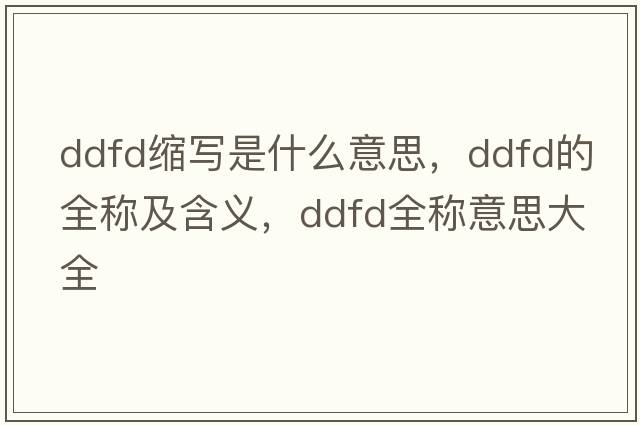 ddfd縮寫(xiě)是什么意思，ddfd的全稱(chēng)及含義，ddfd全稱(chēng)意思大全