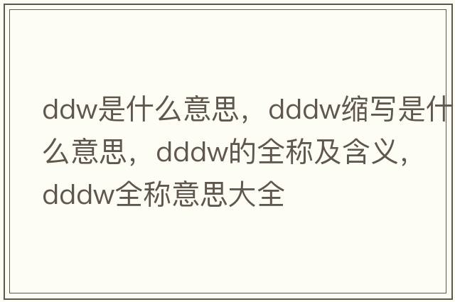 ddw是什么意思，dddw縮寫(xiě)是什么意思，dddw的全稱(chēng)及含義，dddw全稱(chēng)意思大全