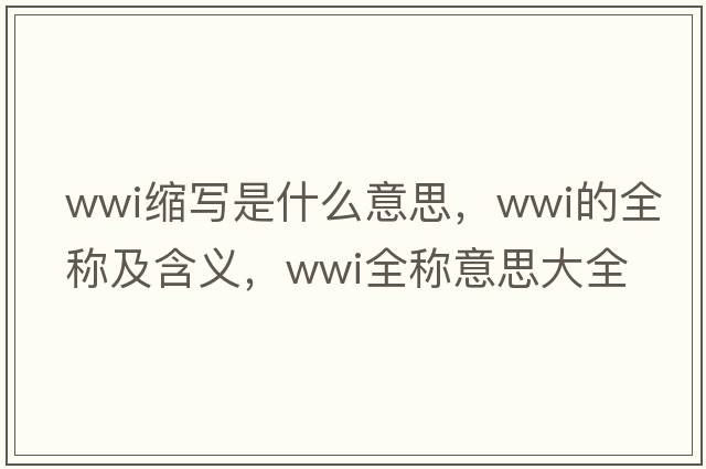 wwi縮寫(xiě)是什么意思，wwi的全稱(chēng)及含義，wwi全稱(chēng)意思大全
