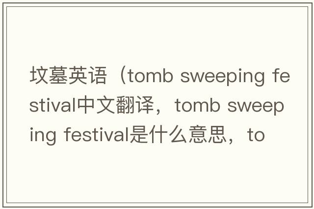 墳墓英語(yǔ)（tomb sweeping festival中文翻譯，tomb sweeping festival是什么意思，tomb sweeping festival發(fā)音、用法及例句）