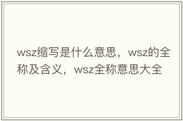 wsz縮寫(xiě)是什么意思，wsz的全稱(chēng)及含義，wsz全稱(chēng)意思大全