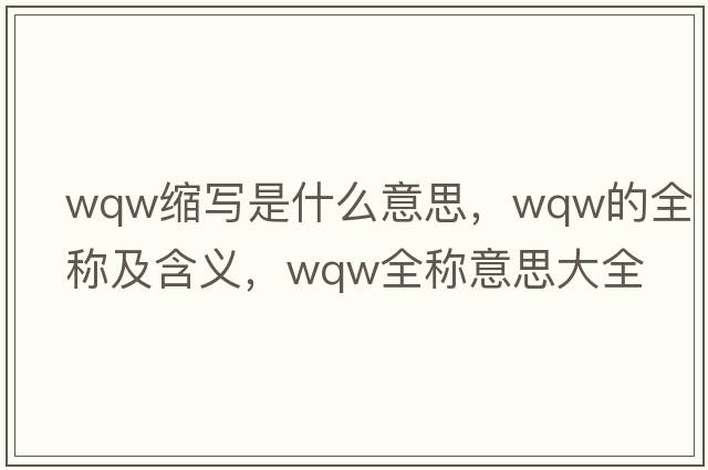 wqw縮寫(xiě)是什么意思，wqw的全稱(chēng)及含義，wqw全稱(chēng)意思大全