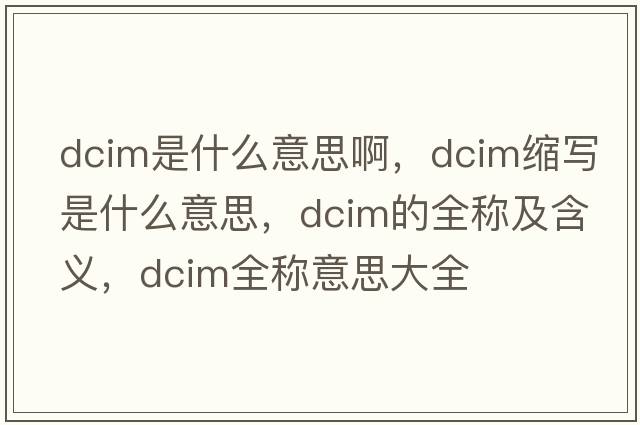 dcim是什么意思啊，dcim縮寫(xiě)是什么意思，dcim的全稱(chēng)及含義，dcim全稱(chēng)意思大全