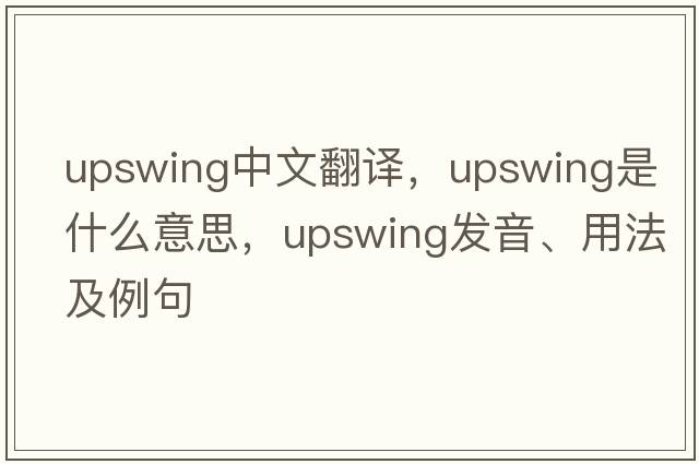 upswing中文翻譯，upswing是什么意思，upswing發(fā)音、用法及例句
