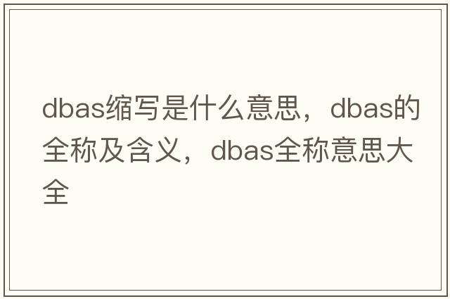 dbas縮寫(xiě)是什么意思，dbas的全稱(chēng)及含義，dbas全稱(chēng)意思大全