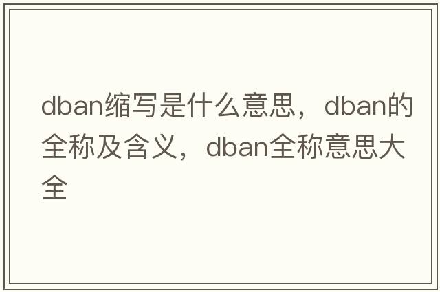 dban縮寫(xiě)是什么意思，dban的全稱(chēng)及含義，dban全稱(chēng)意思大全
