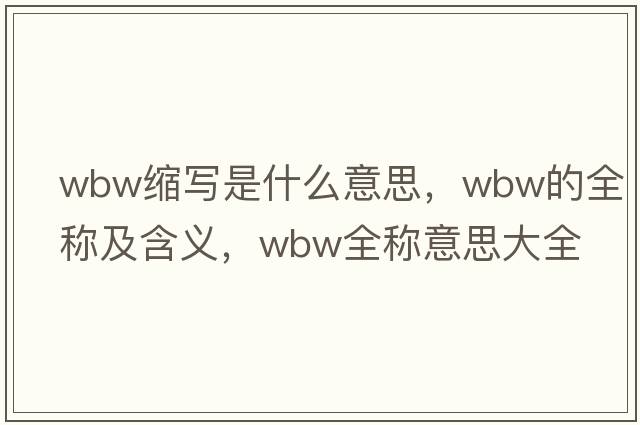 wbw縮寫(xiě)是什么意思，wbw的全稱(chēng)及含義，wbw全稱(chēng)意思大全