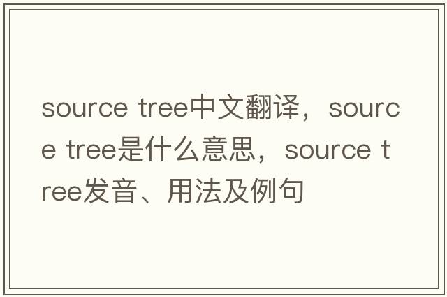 source tree中文翻譯，source tree是什么意思，source tree發(fā)音、用法及例句