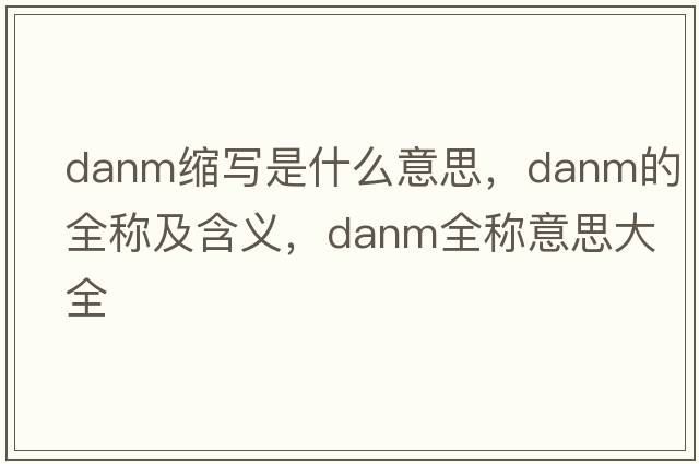 danm縮寫(xiě)是什么意思，danm的全稱(chēng)及含義，danm全稱(chēng)意思大全