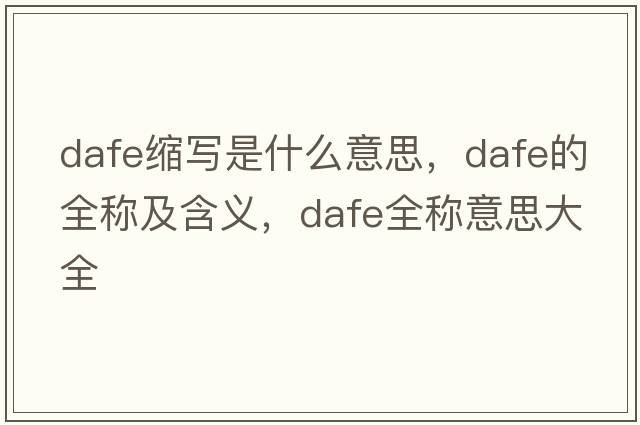 dafe縮寫(xiě)是什么意思，dafe的全稱(chēng)及含義，dafe全稱(chēng)意思大全