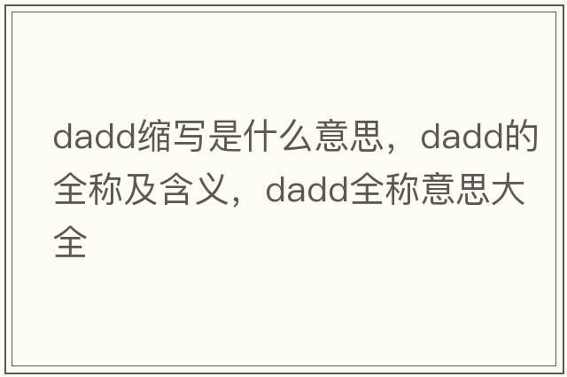 dadd縮寫(xiě)是什么意思，dadd的全稱(chēng)及含義，dadd全稱(chēng)意思大全