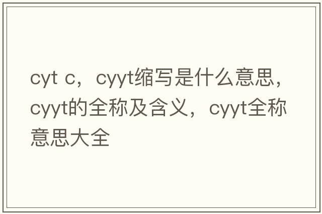 cyt c，cyyt縮寫(xiě)是什么意思，cyyt的全稱(chēng)及含義，cyyt全稱(chēng)意思大全