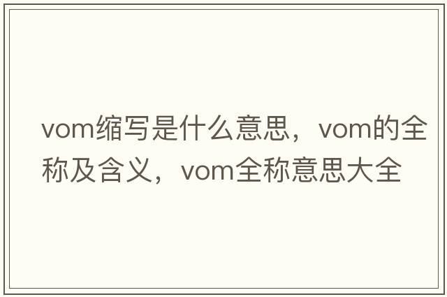 vom縮寫(xiě)是什么意思，vom的全稱(chēng)及含義，vom全稱(chēng)意思大全