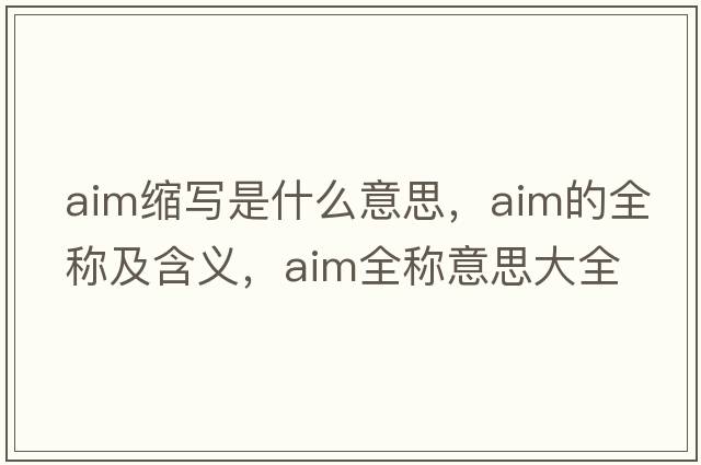 aim縮寫(xiě)是什么意思，aim的全稱(chēng)及含義，aim全稱(chēng)意思大全