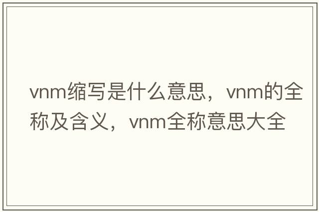 vnm縮寫(xiě)是什么意思，vnm的全稱(chēng)及含義，vnm全稱(chēng)意思大全